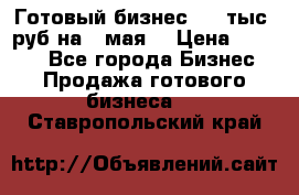 Готовый бизнес 200 тыс. руб на 9 мая. › Цена ­ 4 990 - Все города Бизнес » Продажа готового бизнеса   . Ставропольский край